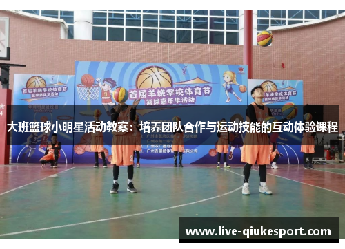 大班篮球小明星活动教案:培养团队合作与运动技能的互动体验课程