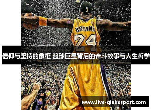 信仰与坚持的象征 篮球巨星背后的奋斗故事与人生哲学