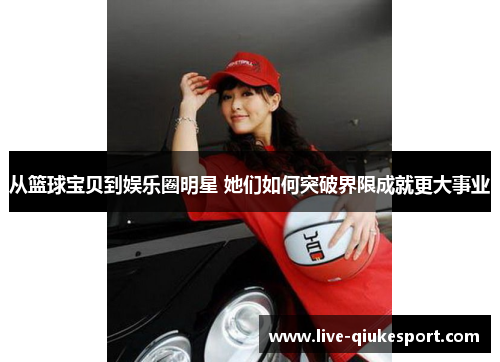 从篮球宝贝到娱乐圈明星 她们如何突破界限成就更大事业