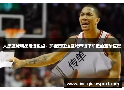 太原篮球明星足迹盘点：那些曾在这座城市留下印记的篮球巨星