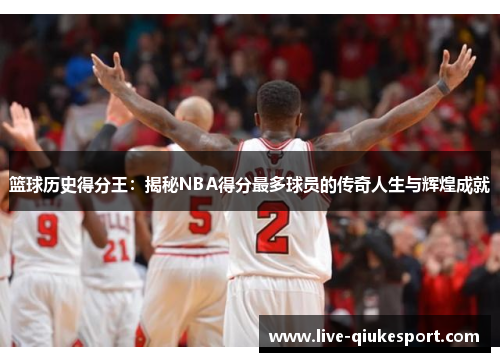 篮球历史得分王:揭秘NBA得分最多球员的传奇人生与辉煌成就