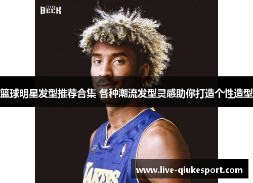 篮球明星发型推荐合集 各种潮流发型灵感助你打造个性造型
