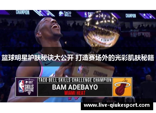 篮球明星护肤秘诀大公开 打造赛场外的光彩肌肤秘籍