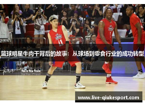 篮球明星牛肉干背后的故事：从球场到零食行业的成功转型