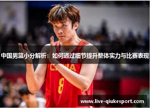 中国男篮小分解析:如何通过细节提升整体实力与比赛表现