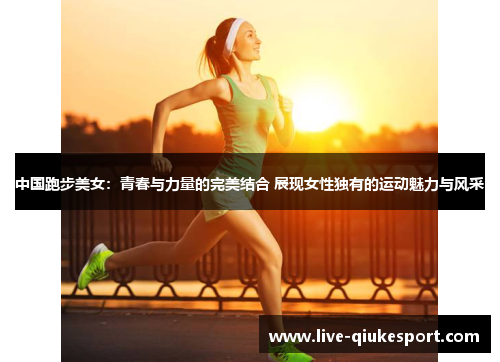 中国跑步美女:青春与力量的完美结合 展现女性独有的运动魅力与风采