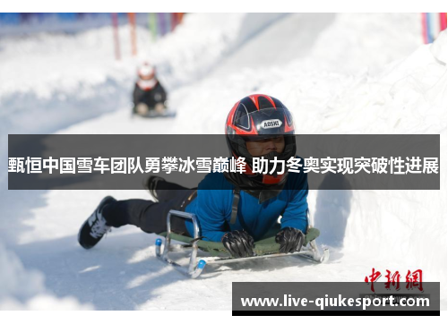 甄恒中国雪车团队勇攀冰雪巅峰 助力冬奥实现突破性进展