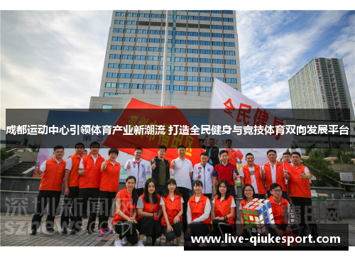 成都运动中心引领体育产业新潮流 打造全民健身与竞技体育双向发展平台