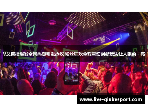 V总直播爆发全网热潮引发热议 粉丝狂欢全程互动创新玩法让人眼前一亮