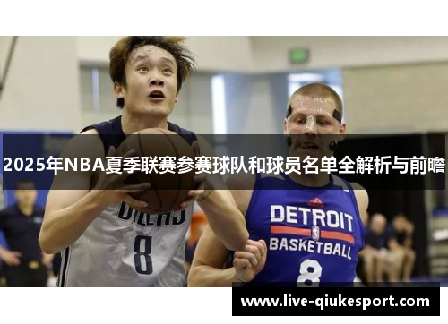 2025年NBA夏季联赛参赛球队和球员名单全解析与前瞻