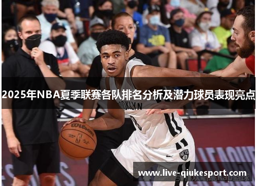 2025年NBA夏季联赛各队排名分析及潜力球员表现亮点