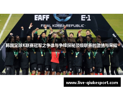 韩国足球K联赛冠军之争谁与争锋探秘顶级联赛的激情与荣耀